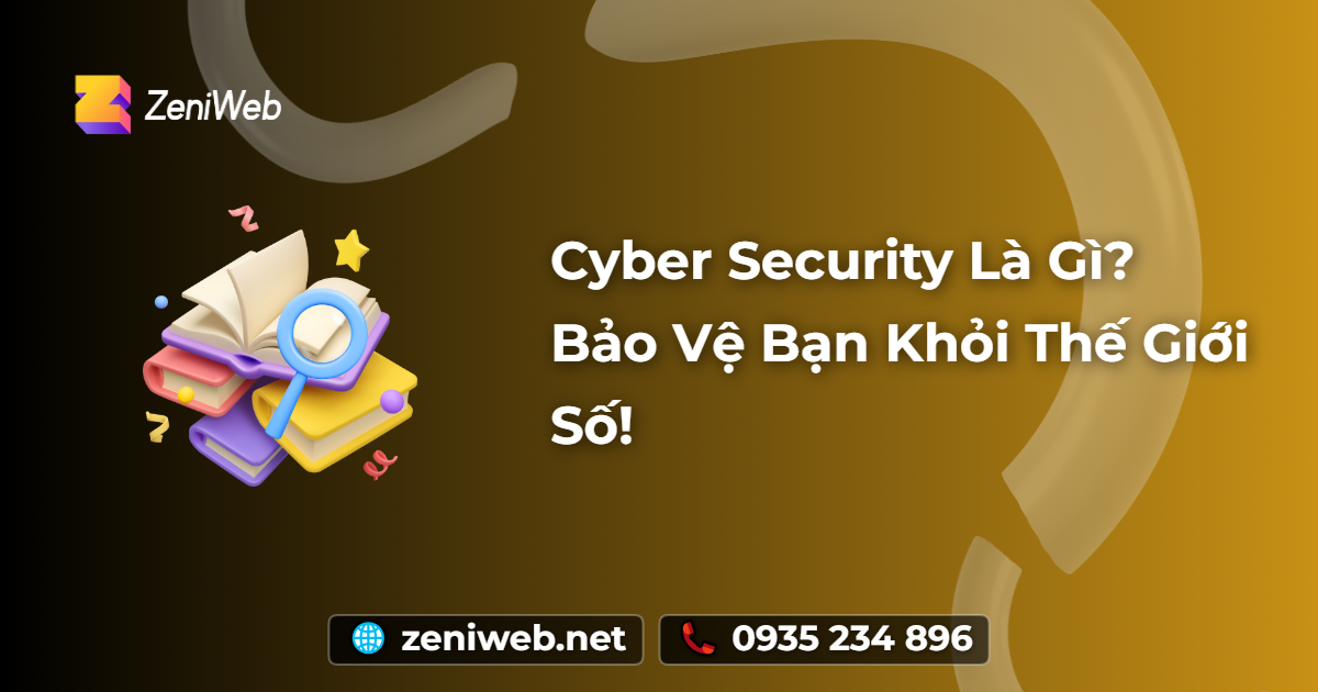 Cyber Security Là Gì? Bảo Vệ Bạn Khỏi Thế Giới Số!
